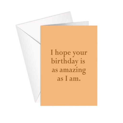 I Hope Your Birthday Is Amazing As I Am - Birthday Card