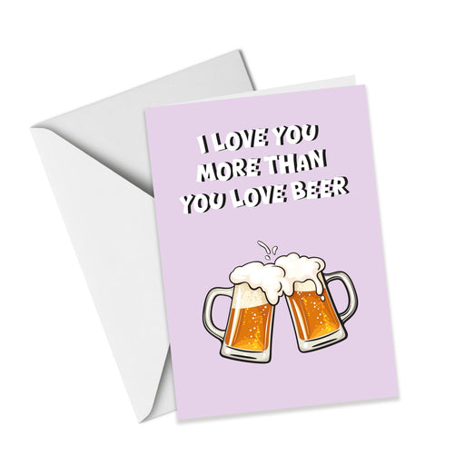 I Love You More Than You Love Beer - Valentine's Card